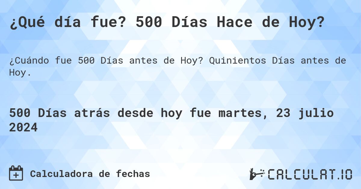 ¿Qué día fue? 500 Días Hace de Hoy?. Quinientos Días antes de Hoy.