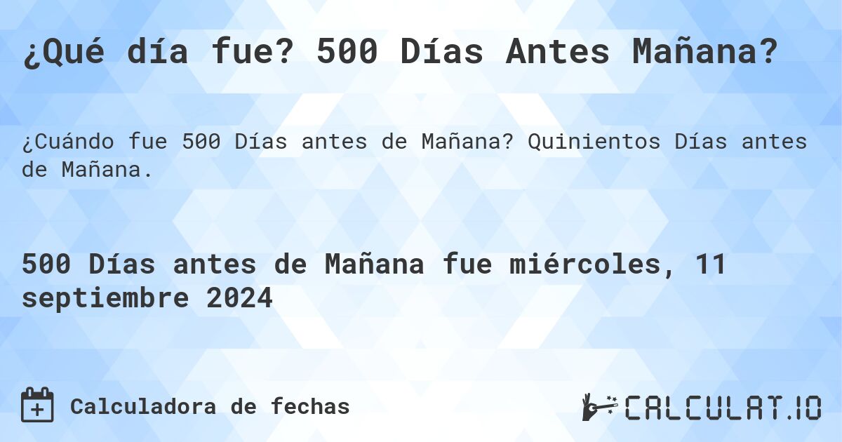 ¿Qué día fue? 500 Días Antes Mañana?. Quinientos Días antes de Mañana.