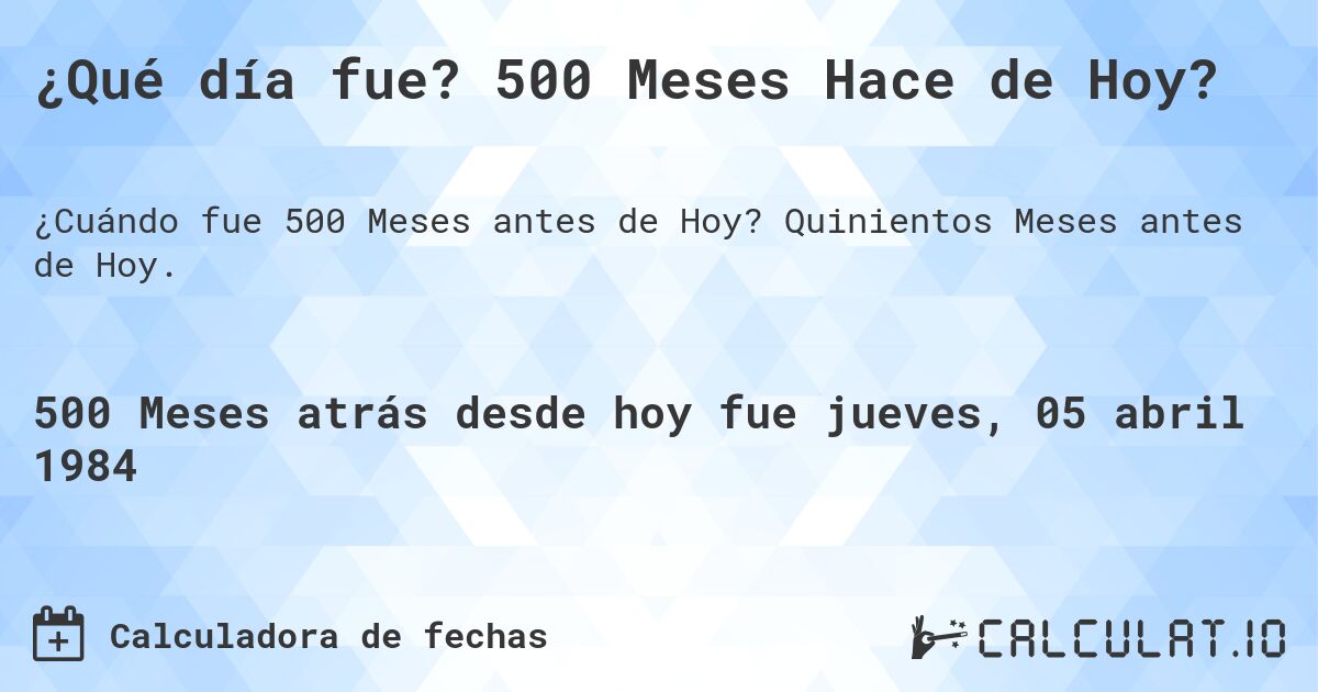 ¿Qué día fue? 500 Meses Hace de Hoy?. Quinientos Meses antes de Hoy.