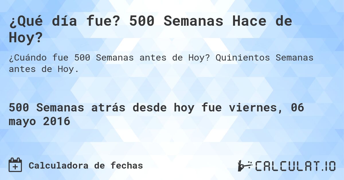 ¿Qué día fue? 500 Semanas Hace de Hoy?. Quinientos Semanas antes de Hoy.