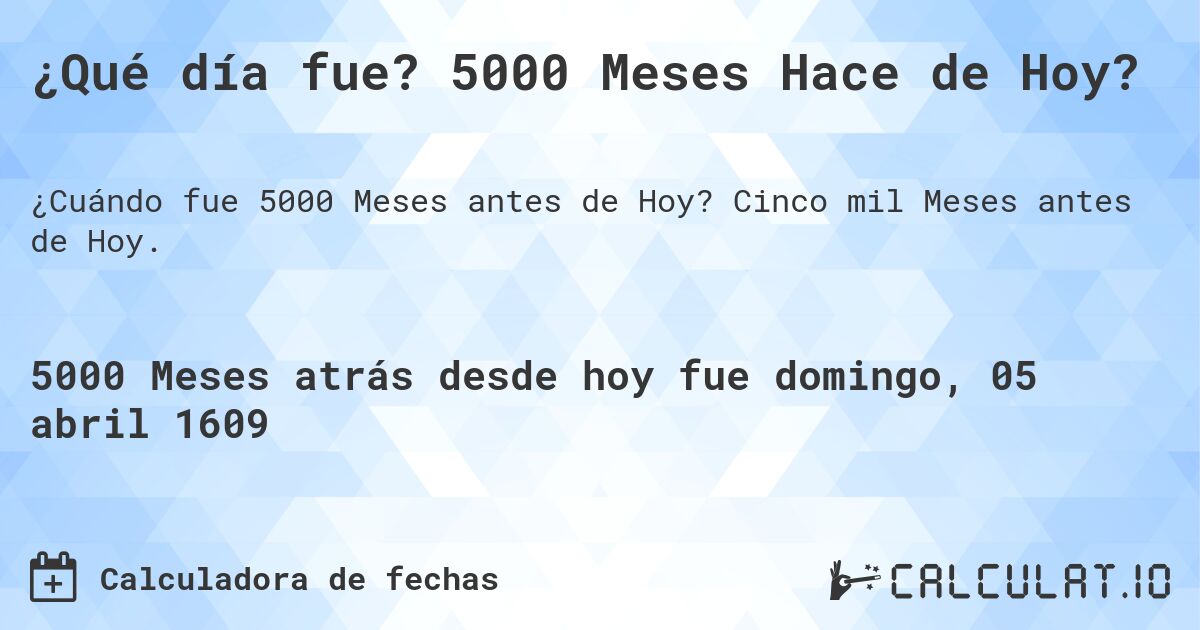 ¿Qué día fue? 5000 Meses Hace de Hoy?. Cinco mil Meses antes de Hoy.