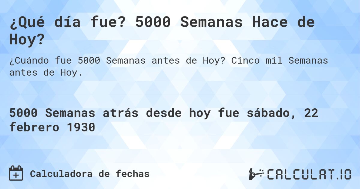 ¿Qué día fue? 5000 Semanas Hace de Hoy?. Cinco mil Semanas antes de Hoy.
