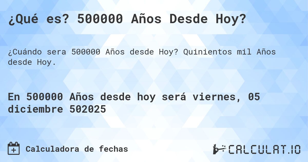 ¿Qué es? 500000 Años Desde Hoy?. Quinientos mil Años desde Hoy.