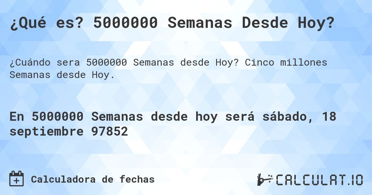 ¿Qué es? 5000000 Semanas Desde Hoy?. Cinco millones Semanas desde Hoy.
