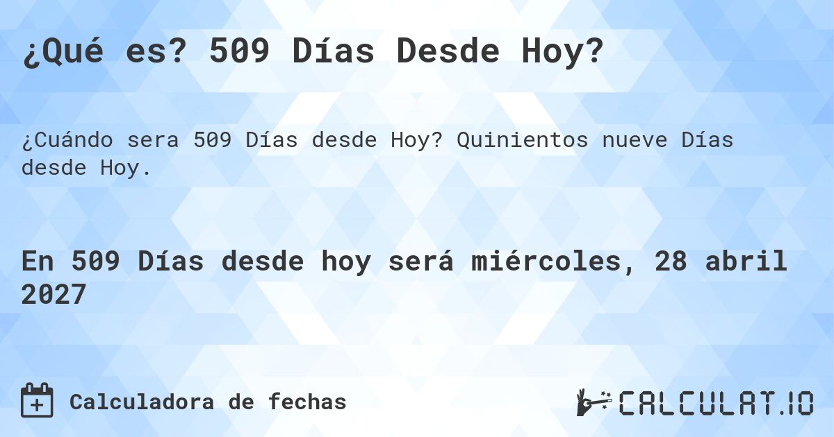 ¿Qué es? 509 Días Desde Hoy?. Quinientos nueve Días desde Hoy.