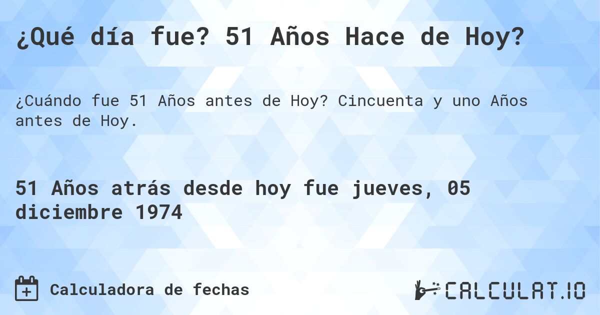 ¿Qué día fue? 51 Años Hace de Hoy?. Cincuenta y uno Años antes de Hoy.