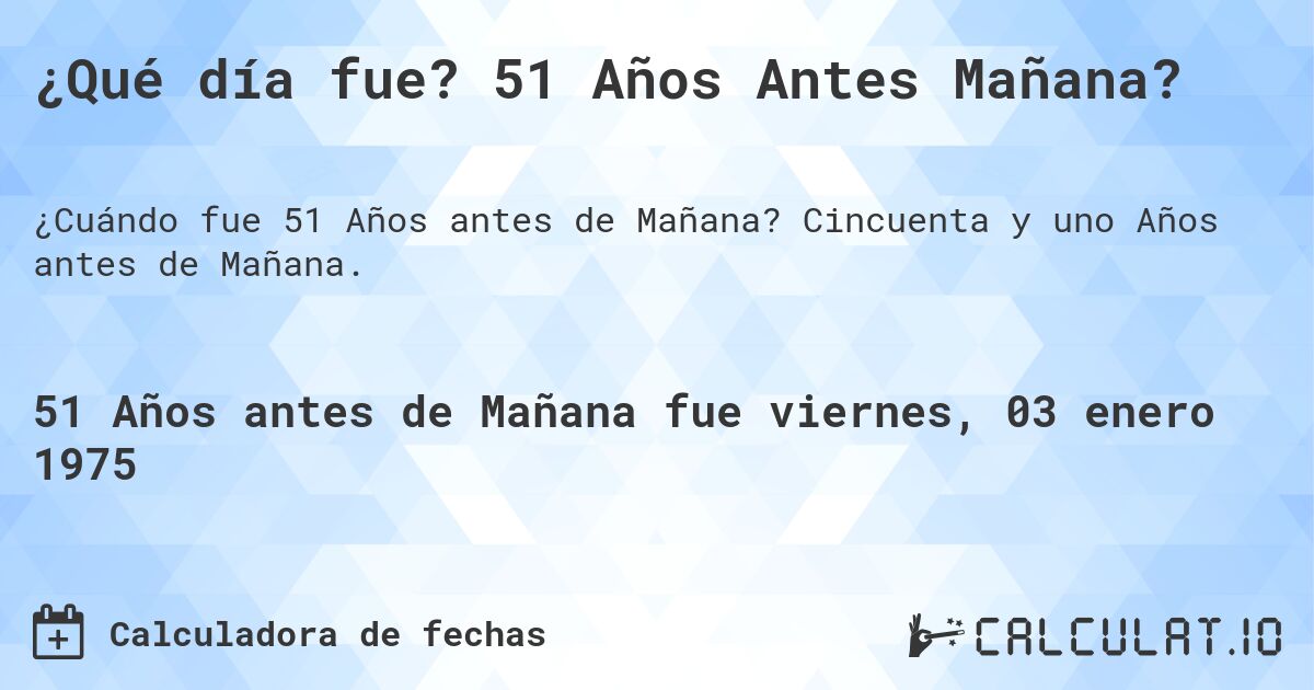 ¿Qué día fue? 51 Años Antes Mañana?. Cincuenta y uno Años antes de Mañana.