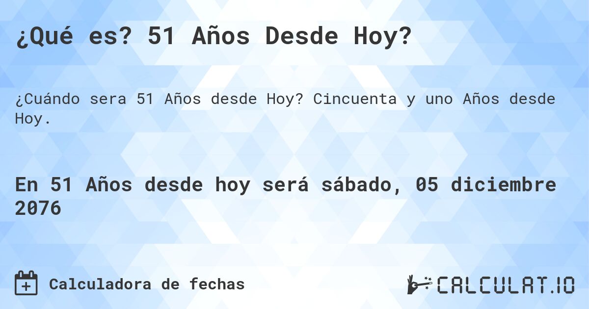 ¿Qué es? 51 Años Desde Hoy?. Cincuenta y uno Años desde Hoy.