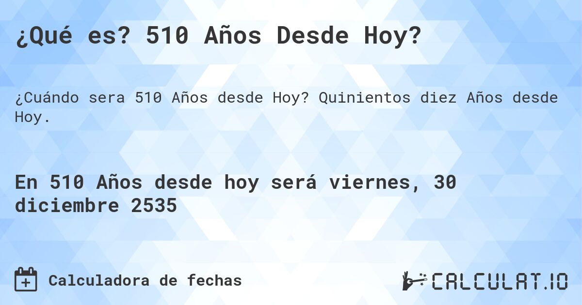 ¿Qué es? 510 Años Desde Hoy?. Quinientos diez Años desde Hoy.