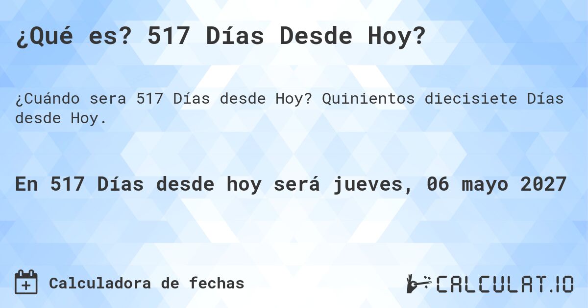 ¿Qué es? 517 Días Desde Hoy?. Quinientos diecisiete Días desde Hoy.