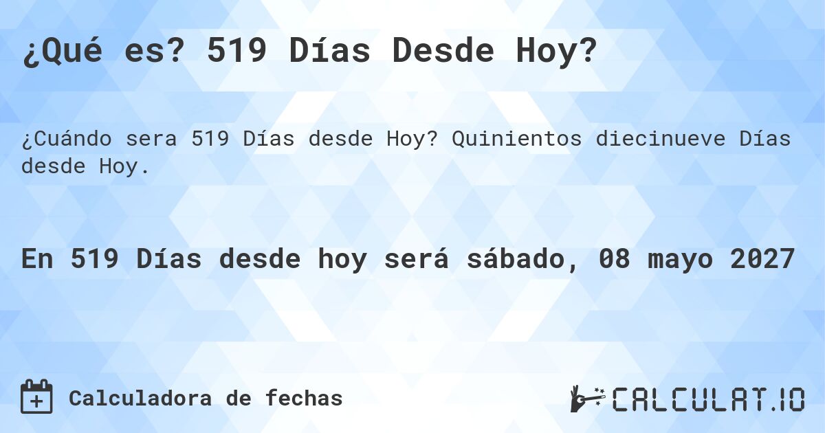 ¿Qué es? 519 Días Desde Hoy?. Quinientos diecinueve Días desde Hoy.
