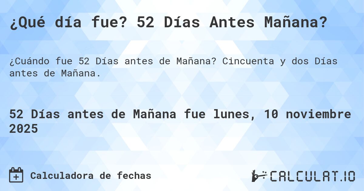 ¿Qué día fue? 52 Días Antes Mañana?. Cincuenta y dos Días antes de Mañana.