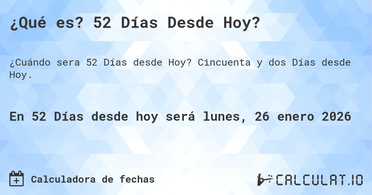 ¿Qué es? 52 Días Desde Hoy?. Cincuenta y dos Días desde Hoy.