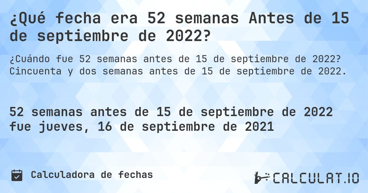 ¿Qué fecha era 52 semanas Antes de 15 de septiembre de 2022?. Cincuenta y dos semanas antes de 15 de septiembre de 2022.