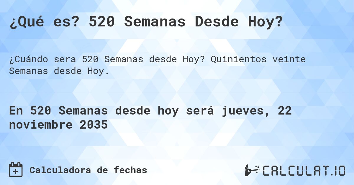 ¿Qué es? 520 Semanas Desde Hoy?. Quinientos veinte Semanas desde Hoy.