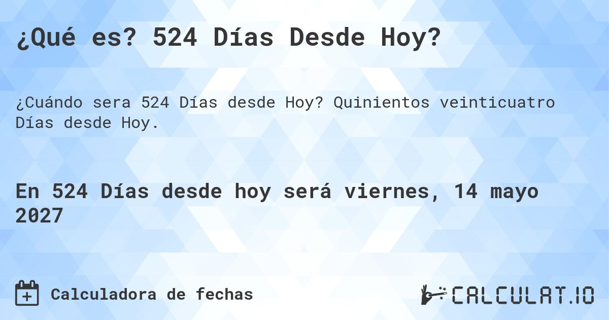 ¿Qué es? 524 Días Desde Hoy?. Quinientos veinticuatro Días desde Hoy.