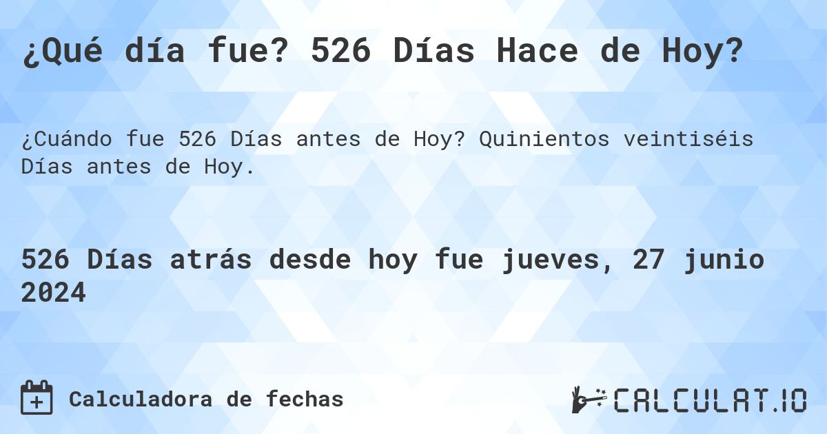 ¿Qué día fue? 526 Días Hace de Hoy?. Quinientos veintiséis Días antes de Hoy.