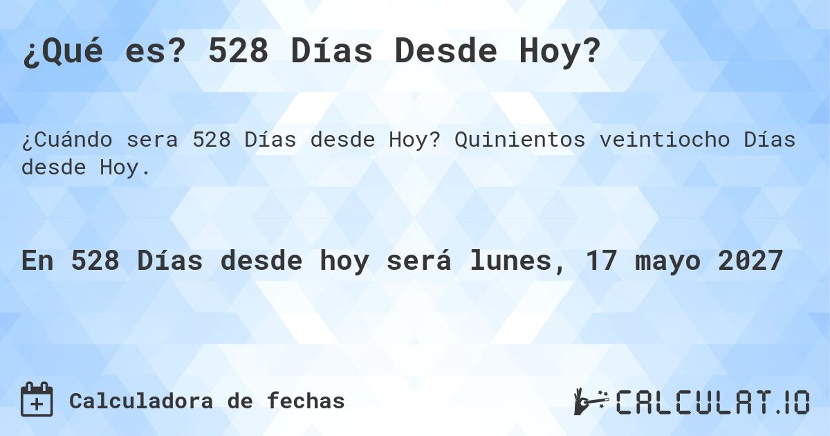 ¿Qué es? 528 Días Desde Hoy?. Quinientos veintiocho Días desde Hoy.
