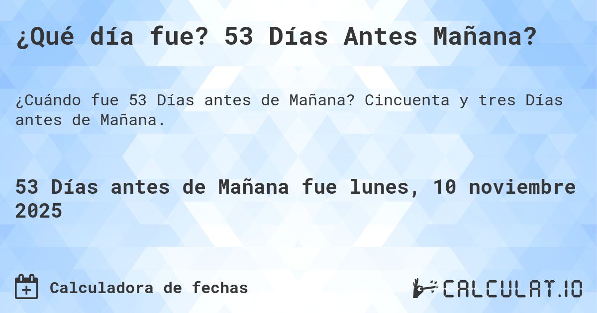 ¿Qué día fue? 53 Días Antes Mañana?. Cincuenta y tres Días antes de Mañana.