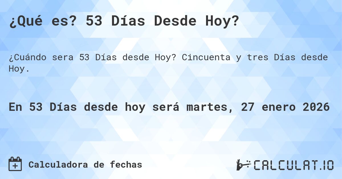 ¿Qué es? 53 Días Desde Hoy?. Cincuenta y tres Días desde Hoy.