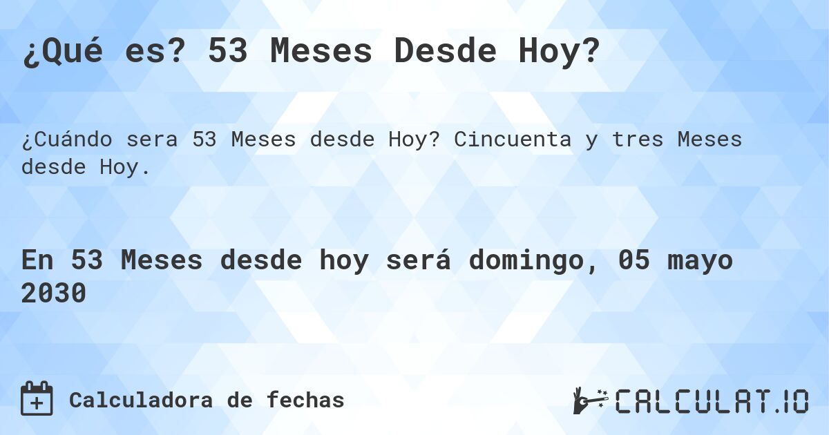 ¿Qué es? 53 Meses Desde Hoy?. Cincuenta y tres Meses desde Hoy.