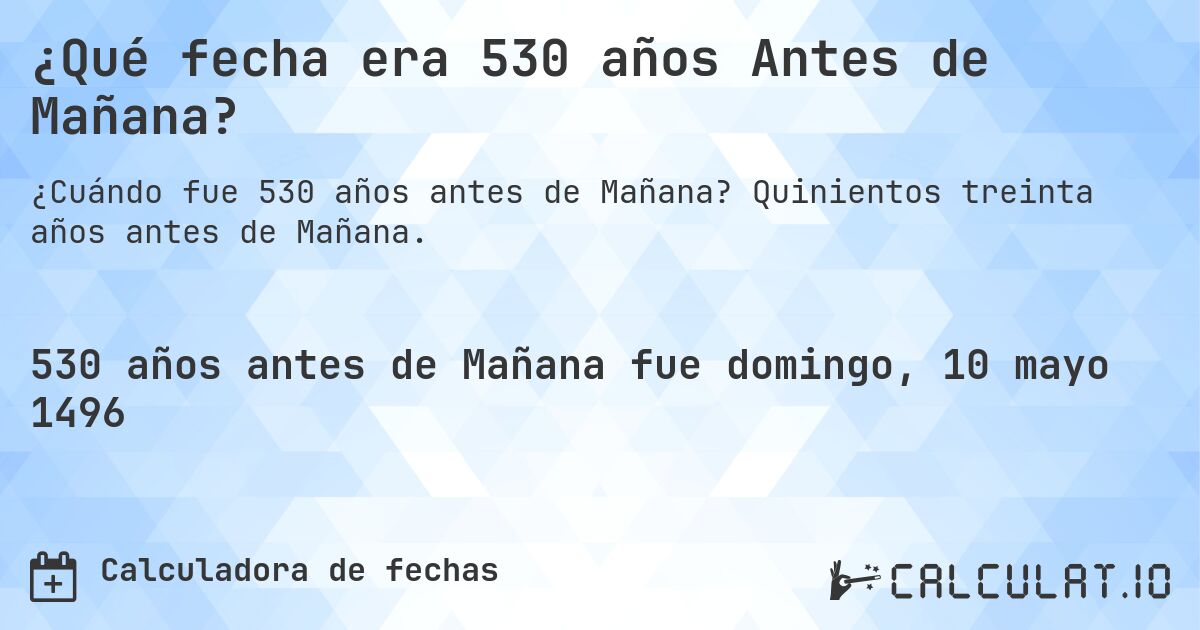 ¿Qué fecha era 530 años Antes de Mañana?. Quinientos treinta años antes de Mañana.