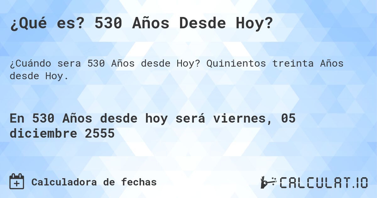 ¿Qué es? 530 Años Desde Hoy?. Quinientos treinta Años desde Hoy.