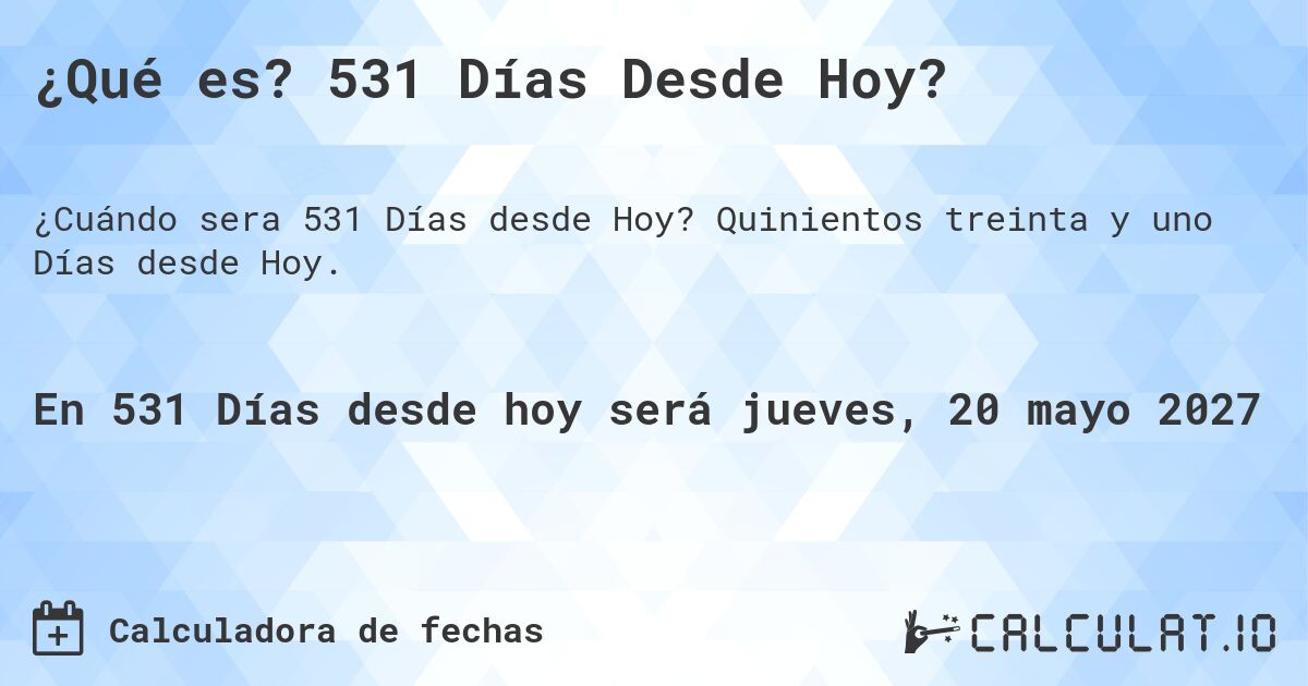 ¿Qué es? 531 Días Desde Hoy?. Quinientos treinta y uno Días desde Hoy.