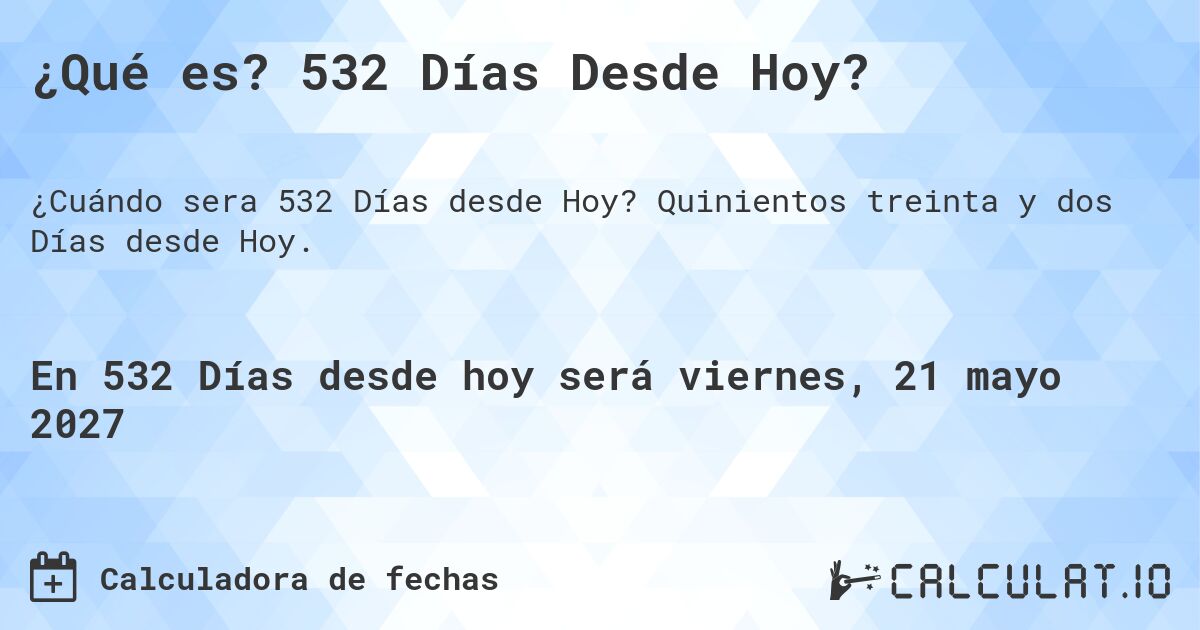 ¿Qué es? 532 Días Desde Hoy?. Quinientos treinta y dos Días desde Hoy.