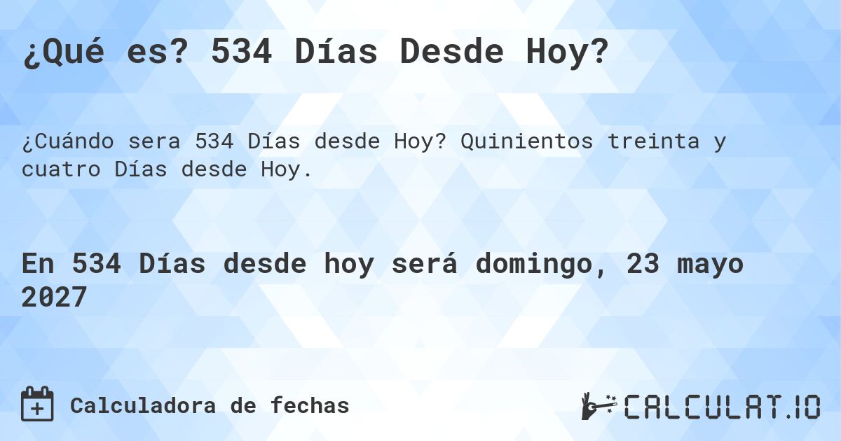 ¿Qué es? 534 Días Desde Hoy?. Quinientos treinta y cuatro Días desde Hoy.