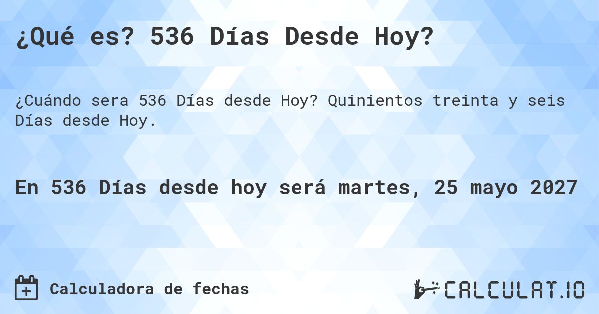 ¿Qué es? 536 Días Desde Hoy?. Quinientos treinta y seis Días desde Hoy.