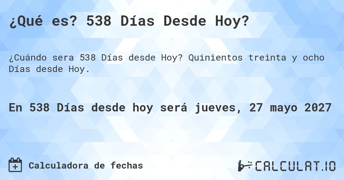¿Qué es? 538 Días Desde Hoy?. Quinientos treinta y ocho Días desde Hoy.