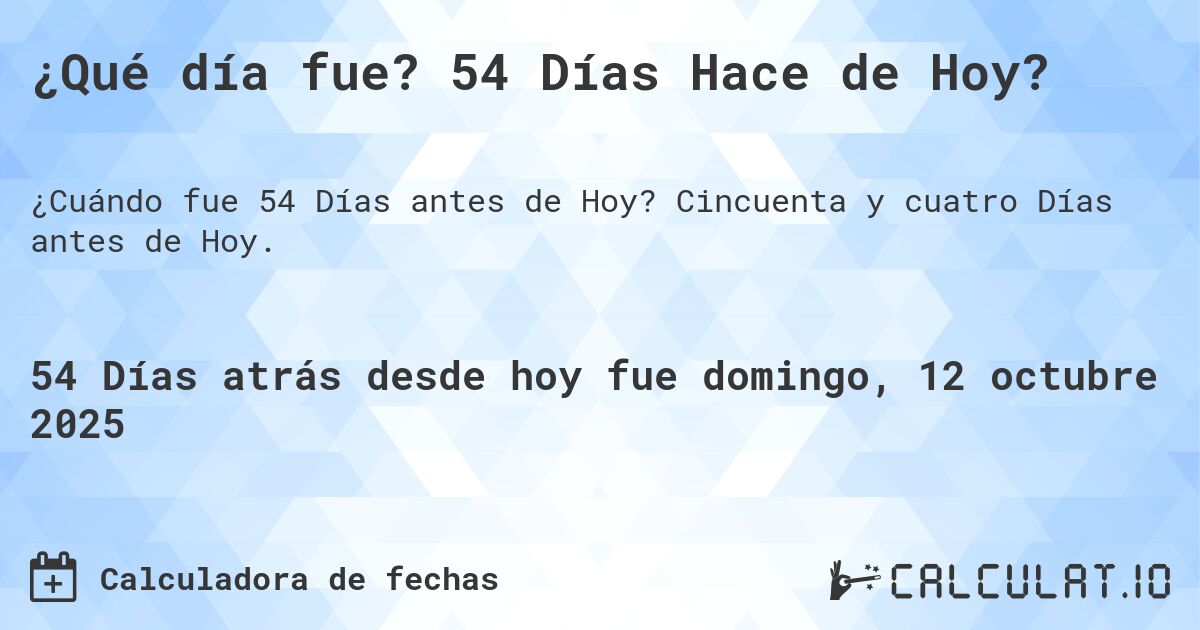 ¿Qué día fue? 54 Días Hace de Hoy?. Cincuenta y cuatro Días antes de Hoy.