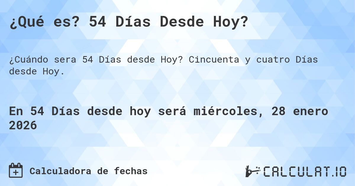 ¿Qué es? 54 Días Desde Hoy?. Cincuenta y cuatro Días desde Hoy.