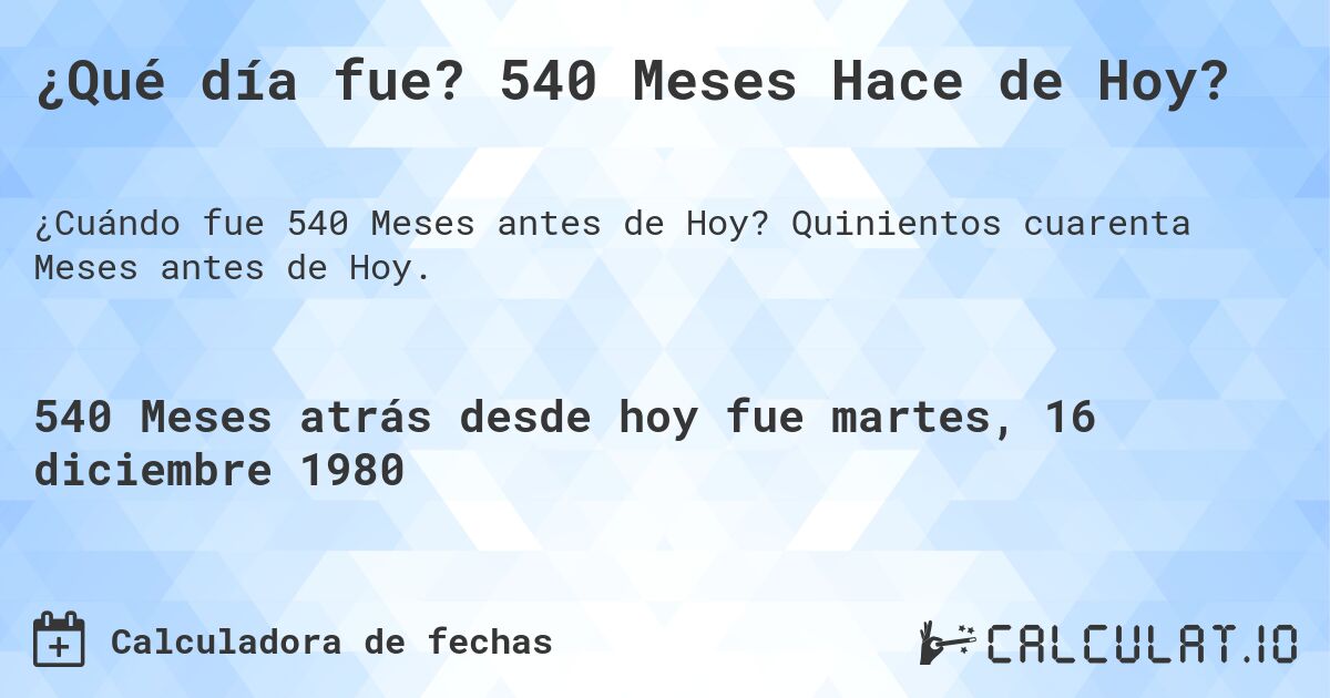 ¿Qué día fue? 540 Meses Hace de Hoy?. Quinientos cuarenta Meses antes de Hoy.
