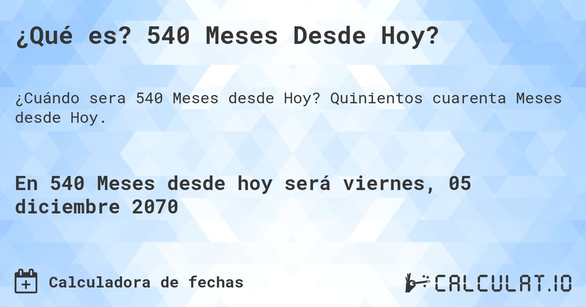 ¿Qué es? 540 Meses Desde Hoy?. Quinientos cuarenta Meses desde Hoy.