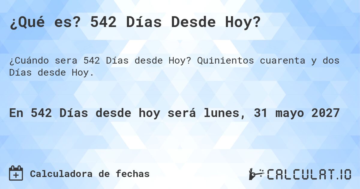 ¿Qué es? 542 Días Desde Hoy?. Quinientos cuarenta y dos Días desde Hoy.