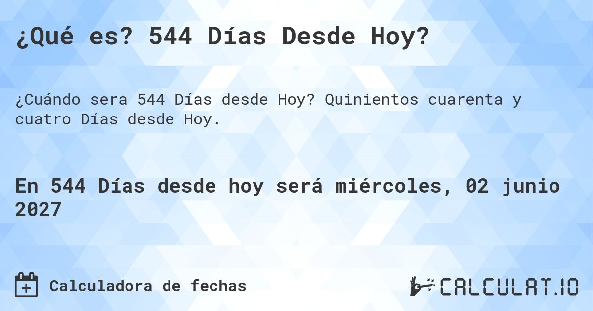 ¿Qué es? 544 Días Desde Hoy?. Quinientos cuarenta y cuatro Días desde Hoy.