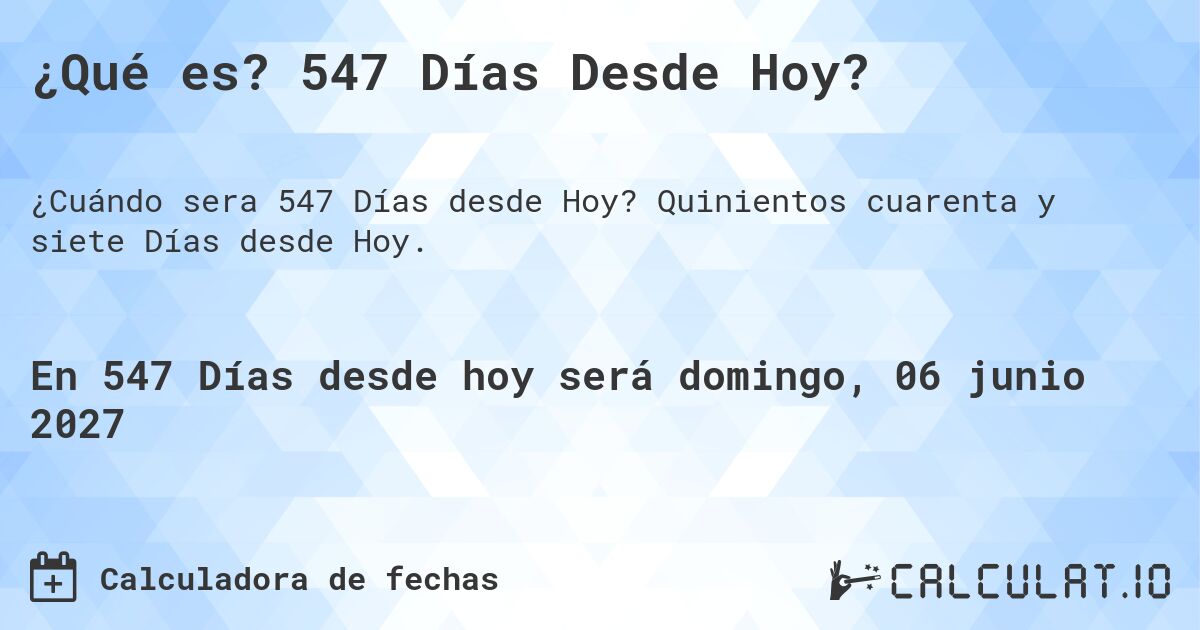 ¿Qué es? 547 Días Desde Hoy?. Quinientos cuarenta y siete Días desde Hoy.