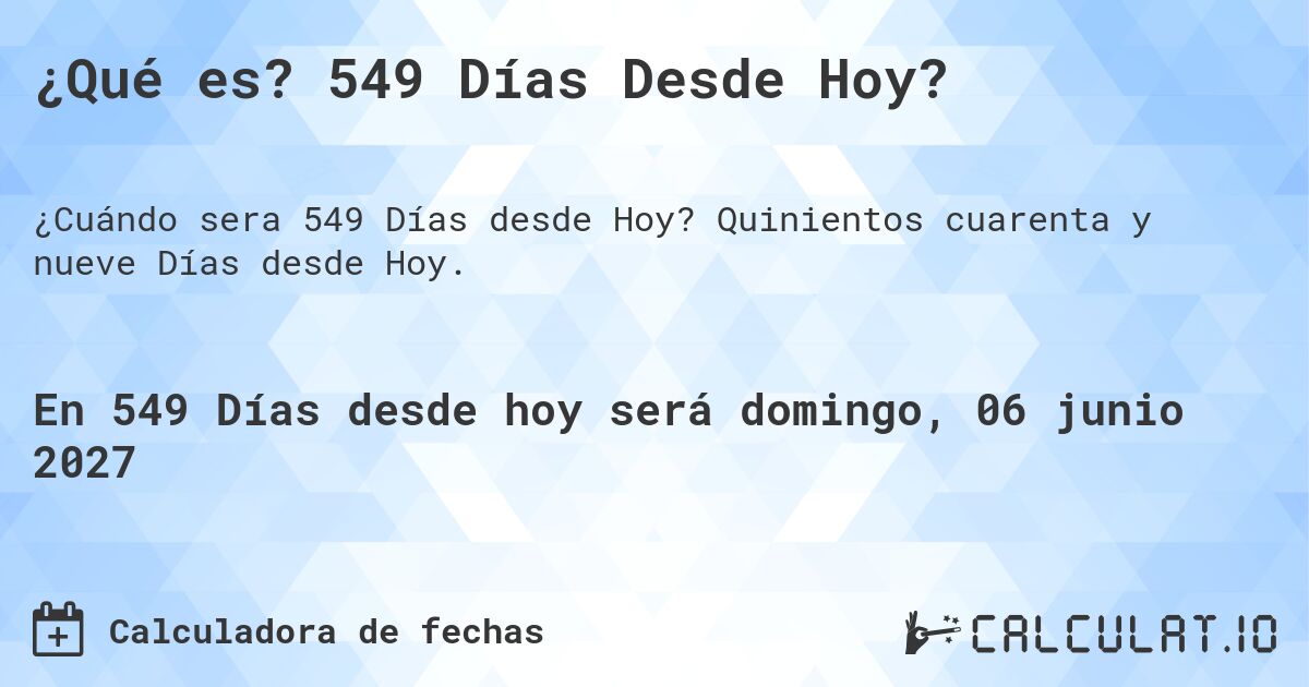 ¿Qué es? 549 Días Desde Hoy?. Quinientos cuarenta y nueve Días desde Hoy.