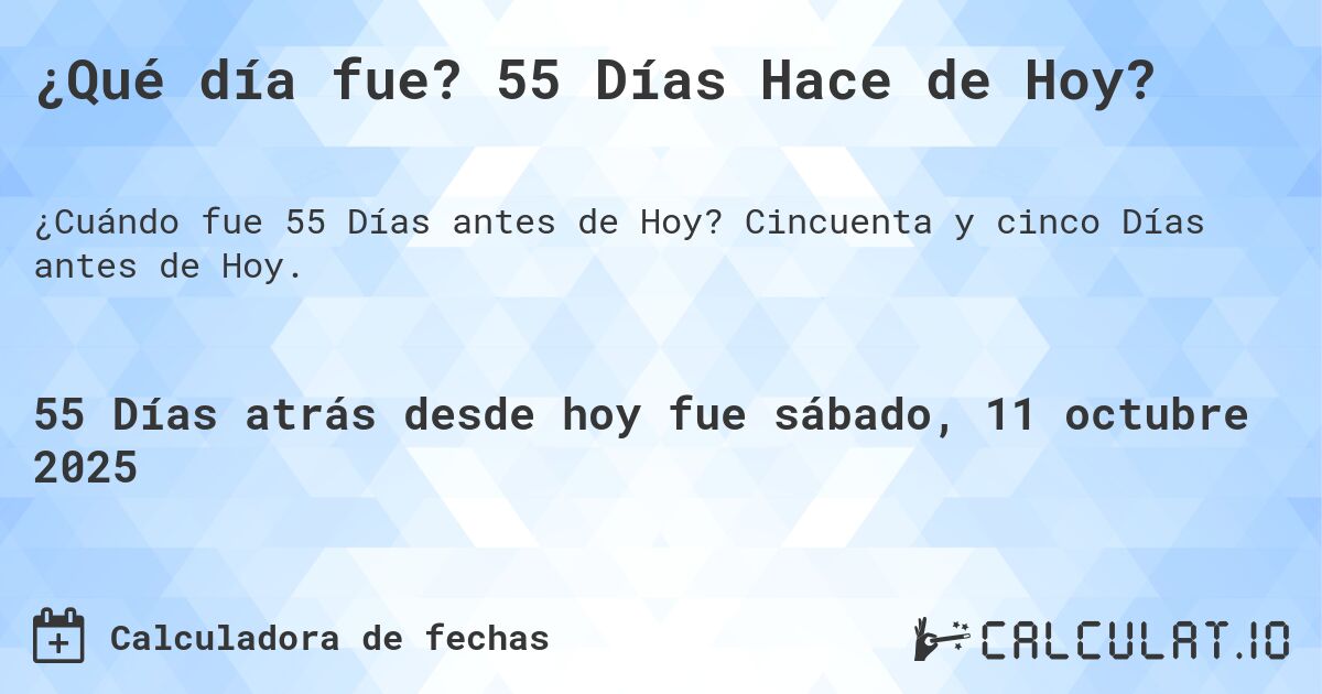 ¿Qué día fue? 55 Días Hace de Hoy?. Cincuenta y cinco Días antes de Hoy.