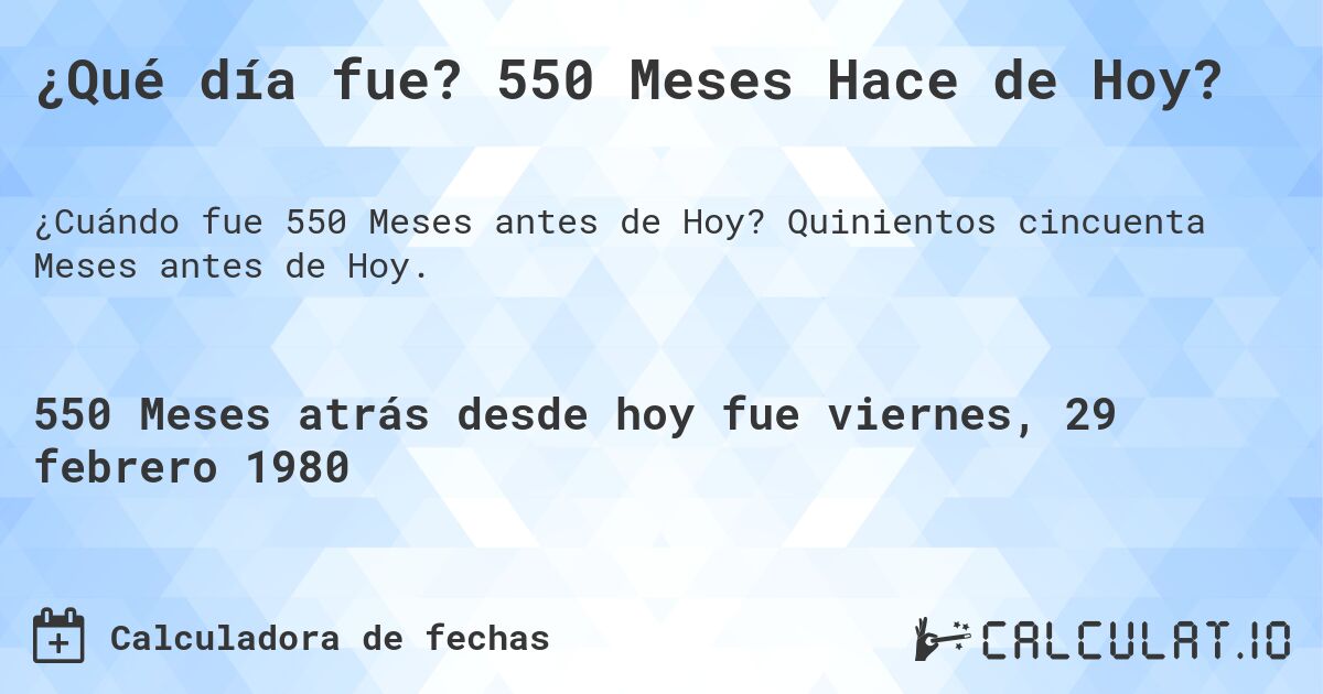 ¿Qué día fue? 550 Meses Hace de Hoy?. Quinientos cincuenta Meses antes de Hoy.