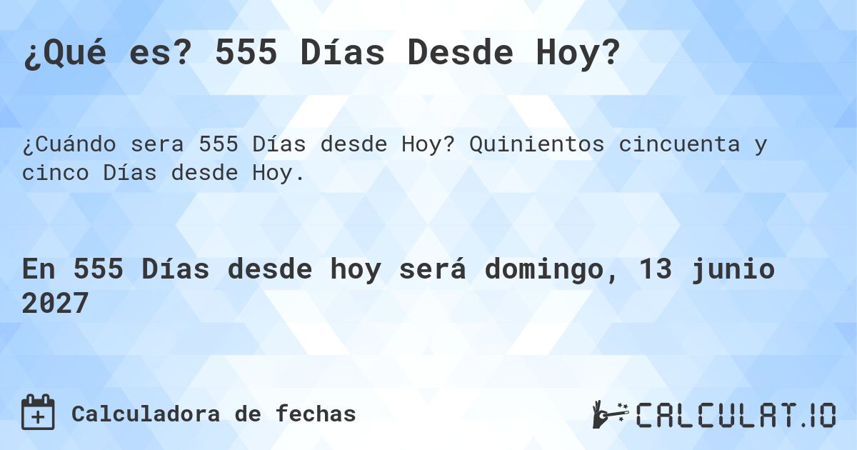 ¿Qué es? 555 Días Desde Hoy?. Quinientos cincuenta y cinco Días desde Hoy.