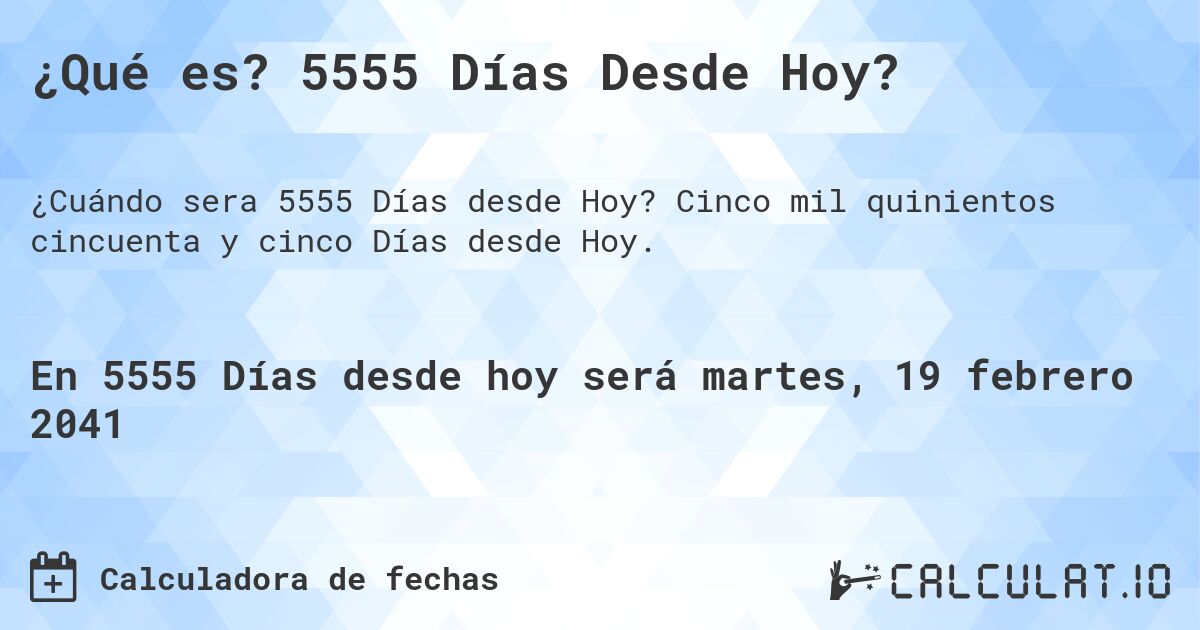 ¿Qué es? 5555 Días Desde Hoy?. Cinco mil quinientos cincuenta y cinco Días desde Hoy.
