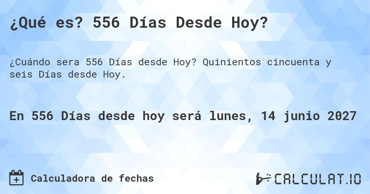 ¿Qué es? 556 Días Desde Hoy?. Quinientos cincuenta y seis Días desde Hoy.