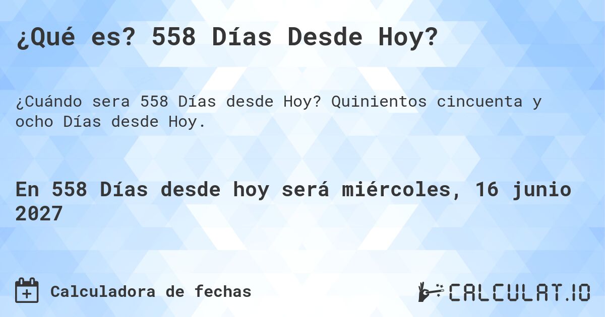 ¿Qué es? 558 Días Desde Hoy?. Quinientos cincuenta y ocho Días desde Hoy.