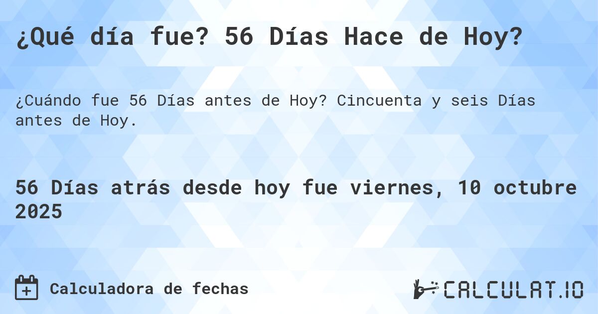 ¿Qué día fue? 56 Días Hace de Hoy?. Cincuenta y seis Días antes de Hoy.