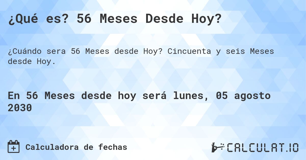 ¿Qué es? 56 Meses Desde Hoy?. Cincuenta y seis Meses desde Hoy.