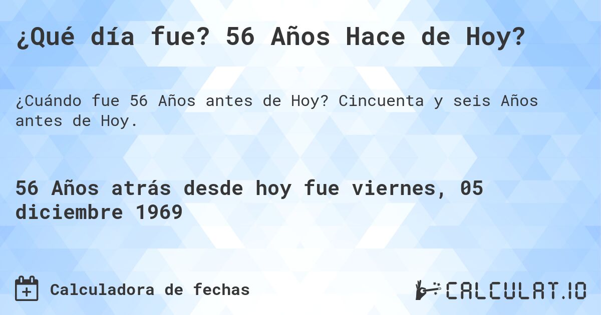 ¿Qué día fue? 56 Años Hace de Hoy?. Cincuenta y seis Años antes de Hoy.