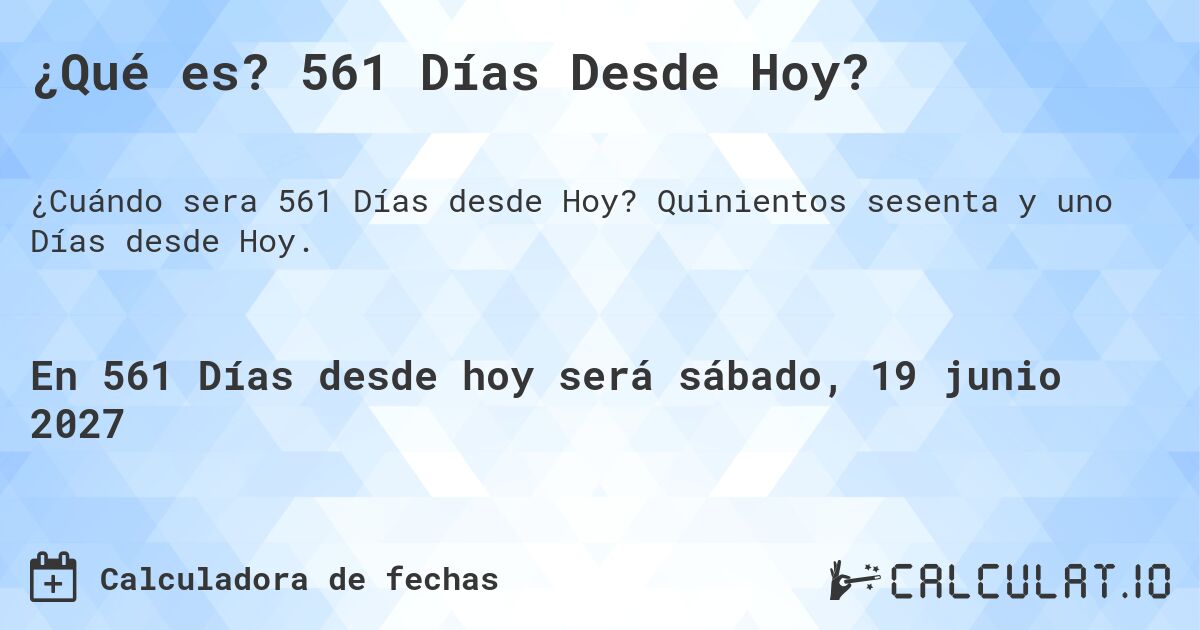 ¿Qué es? 561 Días Desde Hoy?. Quinientos sesenta y uno Días desde Hoy.
